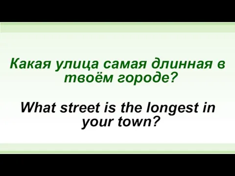 Какая улица самая длинная в твоём городе? What street is the longest in your town?