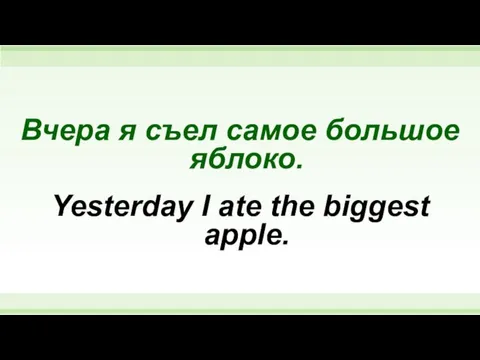 Вчера я съел самое большое яблоко. Yesterday I ate the biggest apple.