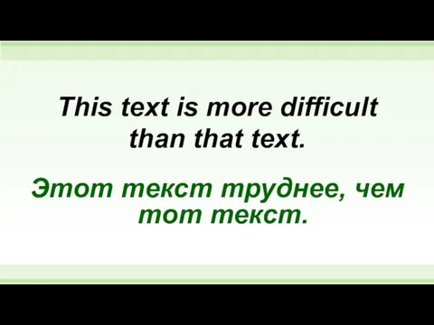 This text is more difficult than that text. Этот текст труднее, чем тот текст.