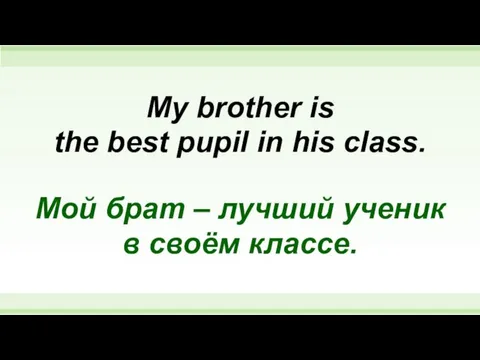 My brother is the best pupil in his class. Мой
