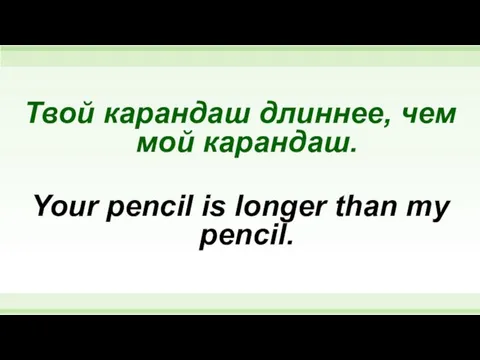 Твой карандаш длиннее, чем мой карандаш. Your pencil is longer than my pencil.