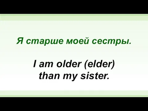Я старше моей сестры. I am older (elder) than my sister.