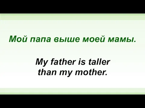 Мой папа выше моей мамы. My father is taller than my mother.