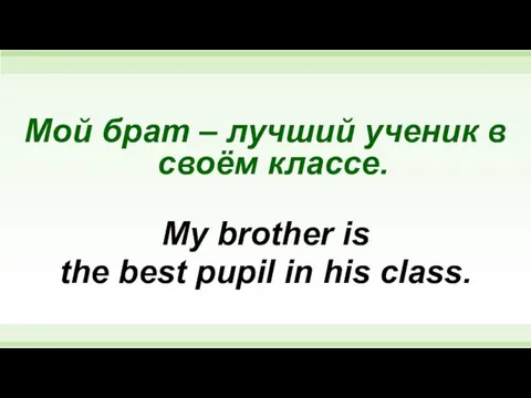 Мой брат – лучший ученик в своём классе. My brother