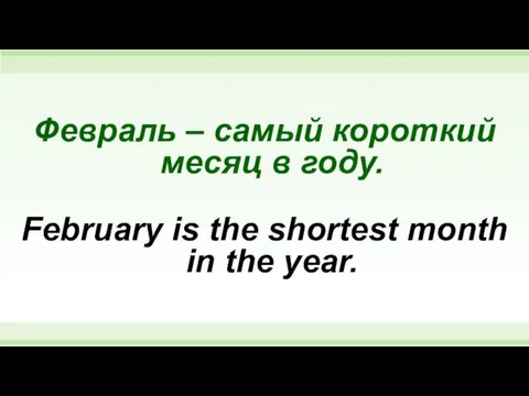 Февраль – самый короткий месяц в году. February is the shortest month in the year.