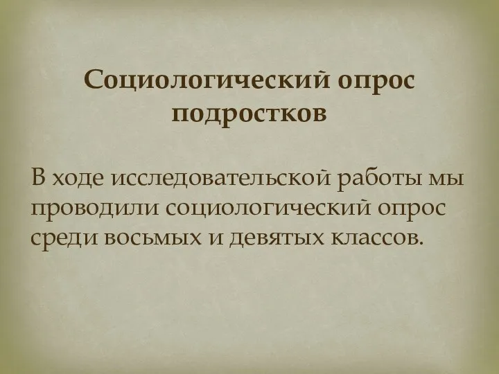 Социологический опрос подростков В ходе исследовательской работы мы проводили социологический опрос среди восьмых и девятых классов.