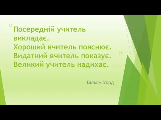 Посередній учитель викладає. Хороший вчитель пояснює. Видатний вчитель показує. Великий учитель надихає. Вільям Уорд