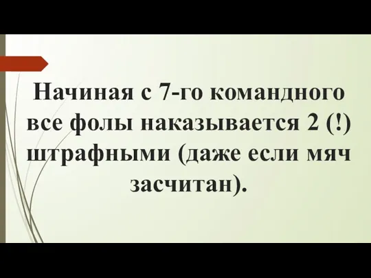 Начиная с 7-го командного все фолы наказывается 2 (!) штрафными (даже если мяч засчитан).