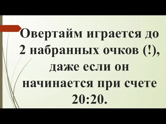 Овертайм играется до 2 набранных очков (!), даже если он начинается при счете 20:20.