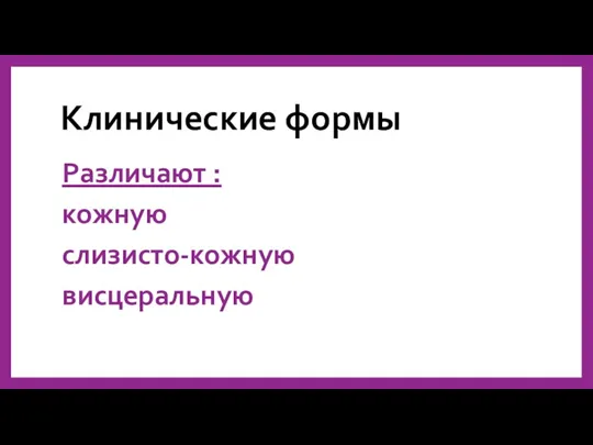 Клинические формы Различают : кожную слизисто-кожную висцеральную