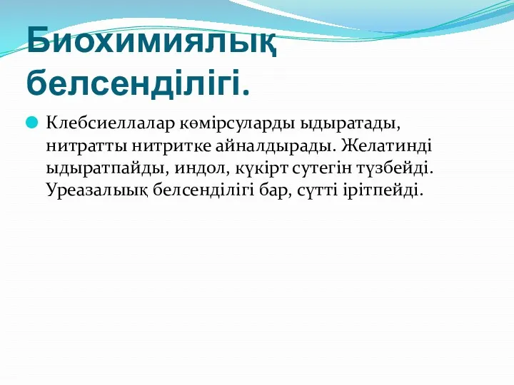 Биохимиялық белсенділігі. Клебсиеллалар көмірсуларды ыдыратады, нитратты нитритке айналдырады. Желатинді ыдыратпайды,