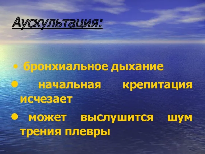 Аускультация: бронхиальное дыхание начальная крепитация исчезает может выслушится шум трения плевры