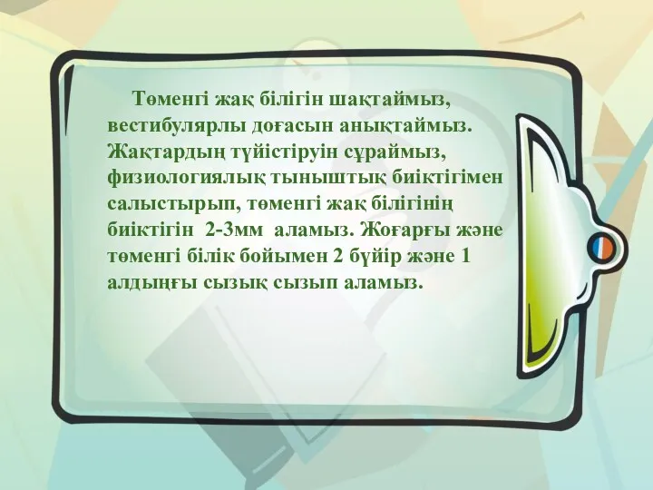 Төменгі жақ білігін шақтаймыз, вестибулярлы доғасын анықтаймыз. Жақтардың түйістіруін сұраймыз,