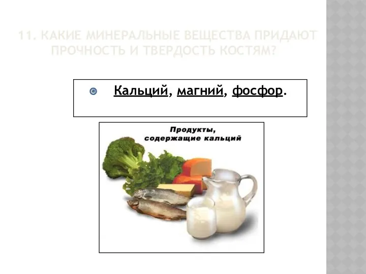 11. КАКИЕ МИНЕРАЛЬНЫЕ ВЕЩЕСТВА ПРИДАЮТ ПРОЧНОСТЬ И ТВЕРДОСТЬ КОСТЯМ? Кальций, магний, фосфор.