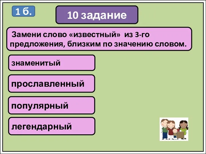 10 задание Замени слово «известный» из 3-го предложения, близким по