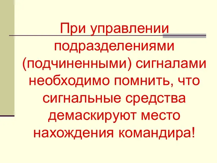 При управлении подразделениями (подчиненными) сигналами необходимо помнить, что сигнальные средства демаскируют место нахождения командира!