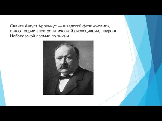 Сва́нте А́вгуст Арре́ниус — шведский физико-химик, автор теории электролитической диссоциации, лауреат Нобелевской премии по химии.