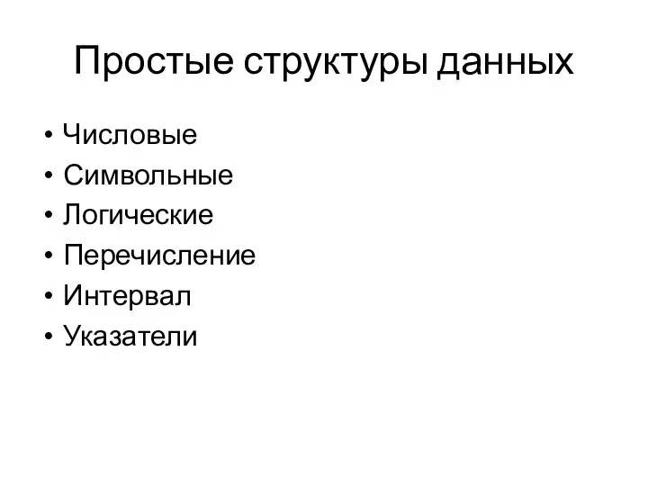 Простые структуры данных Числовые Символьные Логические Перечисление Интервал Указатели