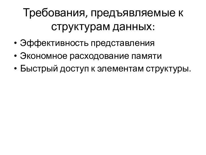 Требования, предъявляемые к структурам данных: Эффективность представления Экономное расходование памяти Быстрый доступ к элементам структуры.