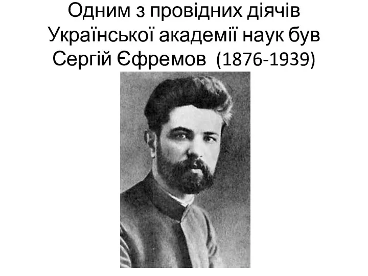 Одним з провідних діячів Української академії наук був Сергій Єфремов (1876-1939)