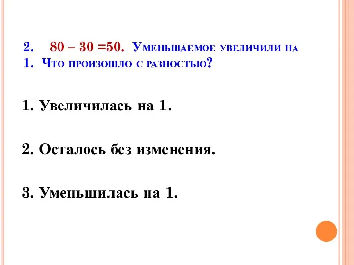 2. 80 – 30 =50. Уменьшаемое увеличили на 1. Что