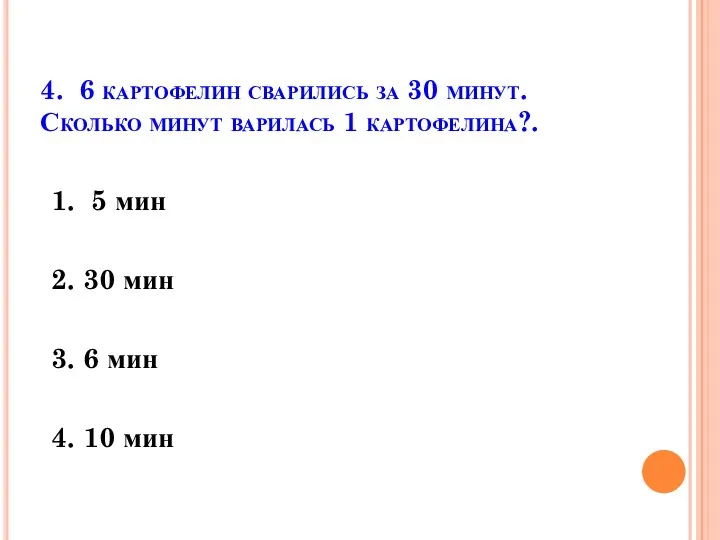 4. 6 картофелин сварились за 30 минут. Сколько минут варилась