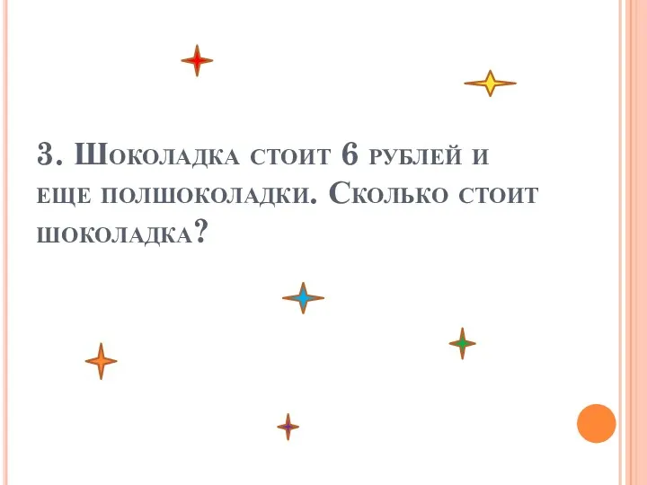 3. Шоколадка стоит 6 рублей и еще полшоколадки. Сколько стоит шоколадка?