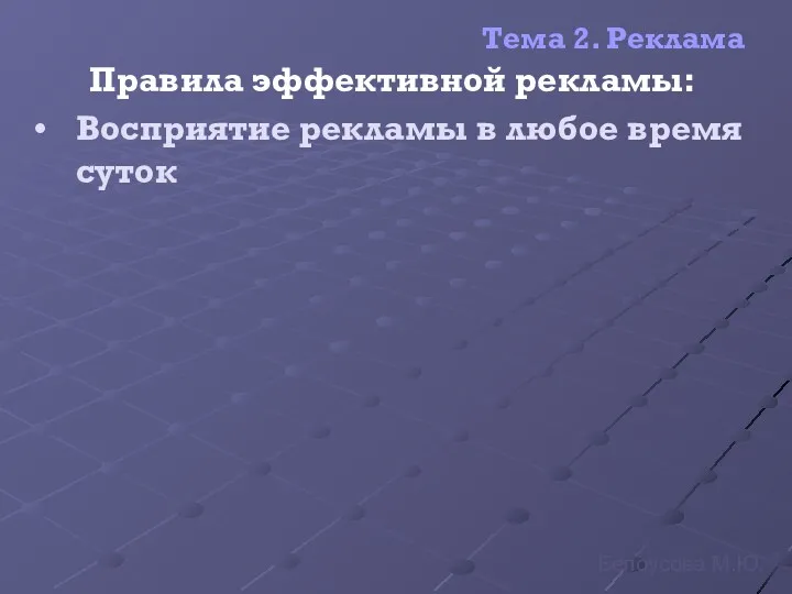 Тема 2. Реклама Правила эффективной рекламы: Восприятие рекламы в любое время суток Белоусова М.Ю.