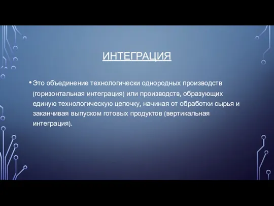 ИНТЕГРАЦИЯ Это объединение технологически однородных производств (горизонтальная интеграция) или производств,