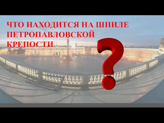 ЧТО НАХОДИТСЯ НА ШПИЛЕ ПЕТРОПАВЛОВСКОЙ КРЕПОСТИ