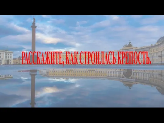 РАССКАЖИТЕ, КАК СТРОИЛАСЬ КРЕПОСТЬ.