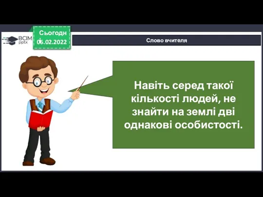 06.02.2022 Сьогодні Слово вчителя Навіть серед такої кількості людей, не знайти на землі дві однакові особистості.