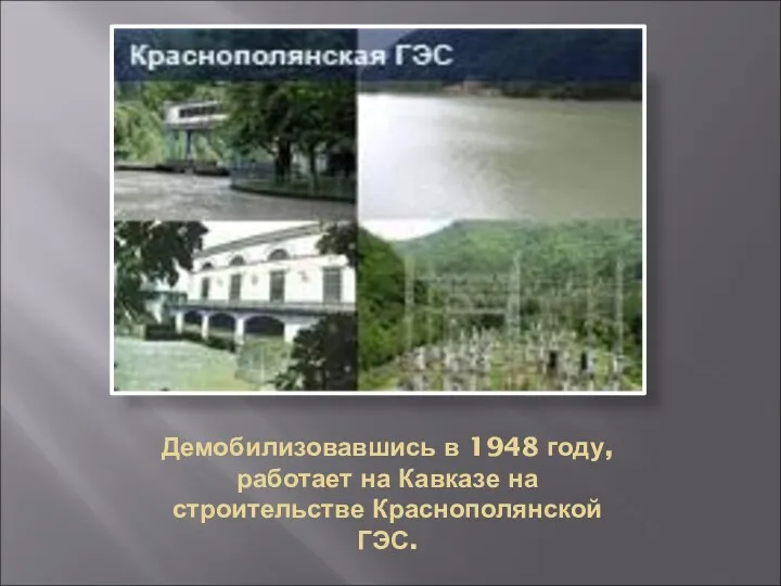 Демобилизовавшись в 1948 году, работает на Кавказе на строительстве Краснополянской ГЭС.