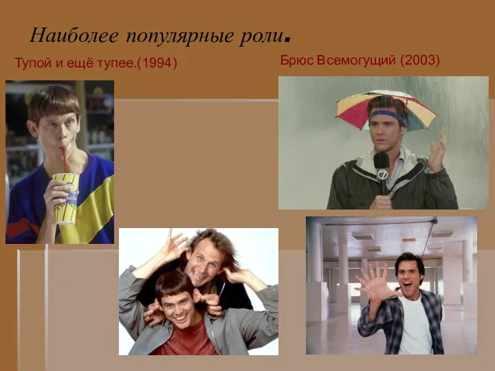 Наиболее популярные роли. Тупой и ещё тупее.(1994) Брюс Всемогущий (2003)