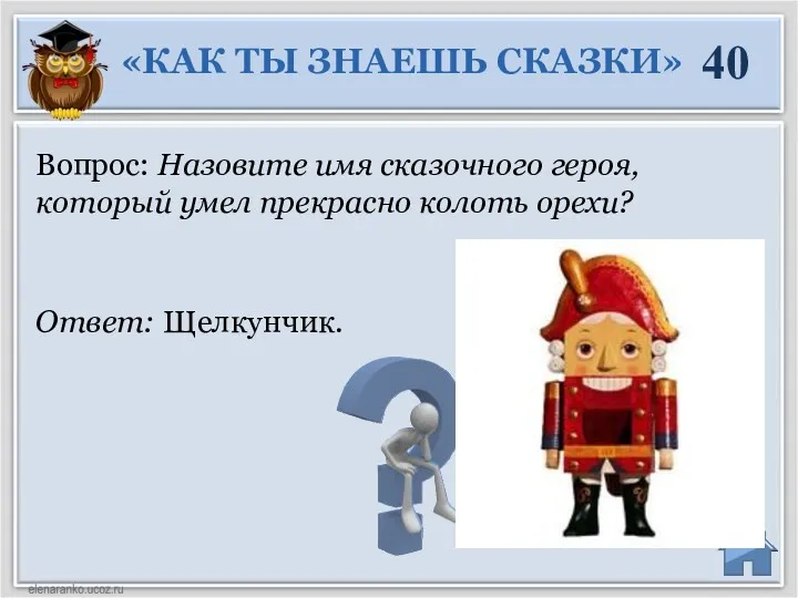 Ответ: Щелкунчик. Вопрос: Назовите имя сказочного героя, который умел прекрасно колоть орехи? «КАК