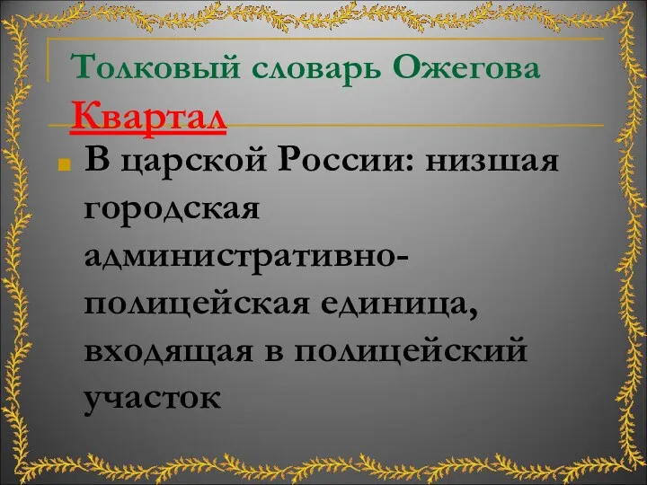 Толковый словарь Ожегова Квартал В царской России: низшая городская административно-полицейская единица, входящая в полицейский участок