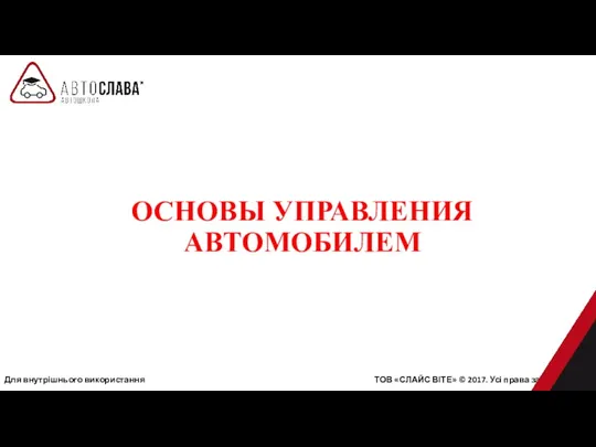 ОСНОВЫ УПРАВЛЕНИЯ АВТОМОБИЛЕМ Для внутрішнього використання ТОВ «СЛАЙС ВІТЕ» © 2017. Усі права захищені.