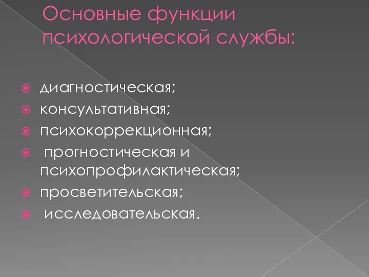 Основные функции психологической службы: диагностическая; консультативная; психокоррекционная; прогностическая и психопрофилактическая; просветительская; исследовательская.