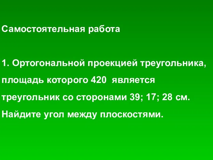 Самостоятельная работа 1. Ортогональной проекцией треугольника, площадь которого 420 является