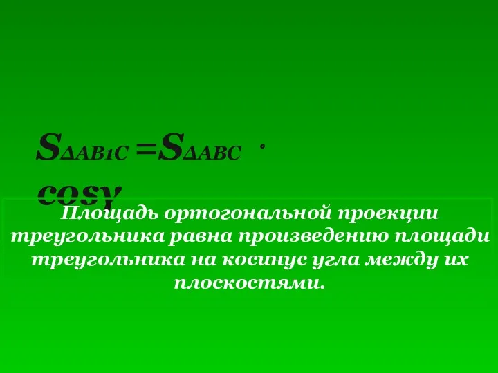 SΔAB1C =SΔABC ⋅ cosγ Площадь ортогональной проекции треугольника равна произведению