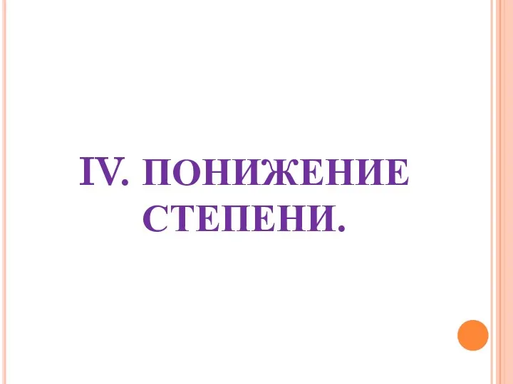 IV. ПОНИЖЕНИЕ СТЕПЕНИ.