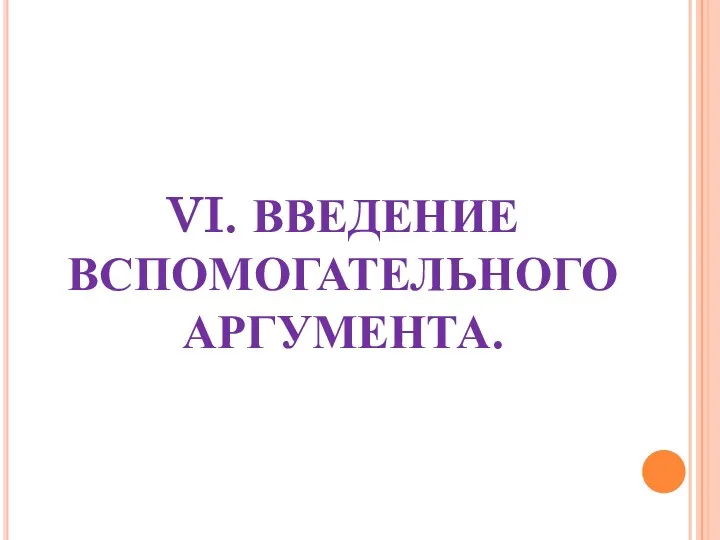 VI. ВВЕДЕНИЕ ВСПОМОГАТЕЛЬНОГО АРГУМЕНТА.