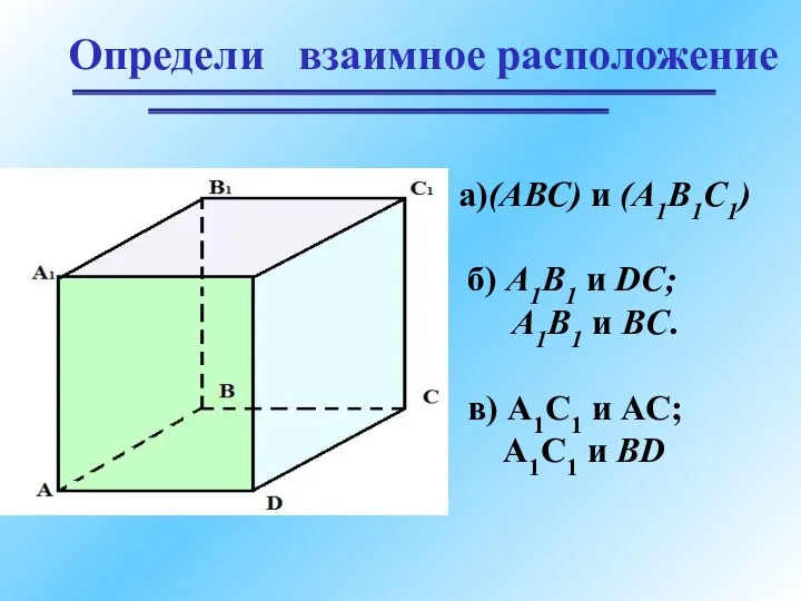 Определи взаимное расположение а)(АВС) и (А1В1С1) б) А1В1 и DС;