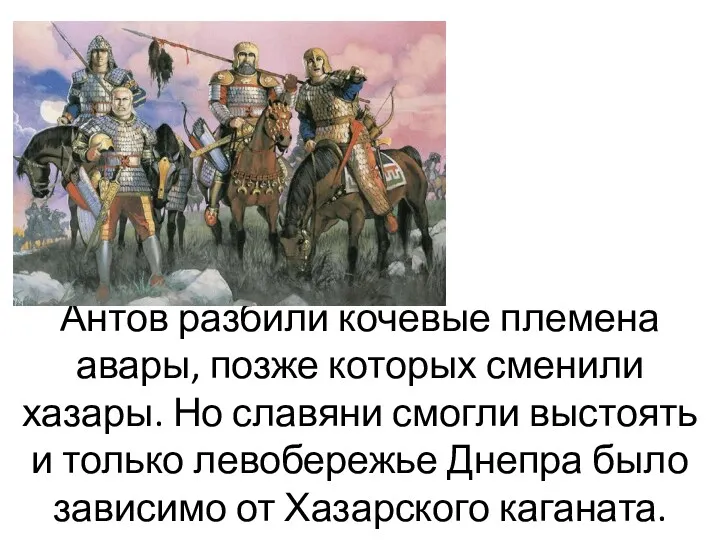 Антов разбили кочевые племена авары, позже которых сменили хазары. Но