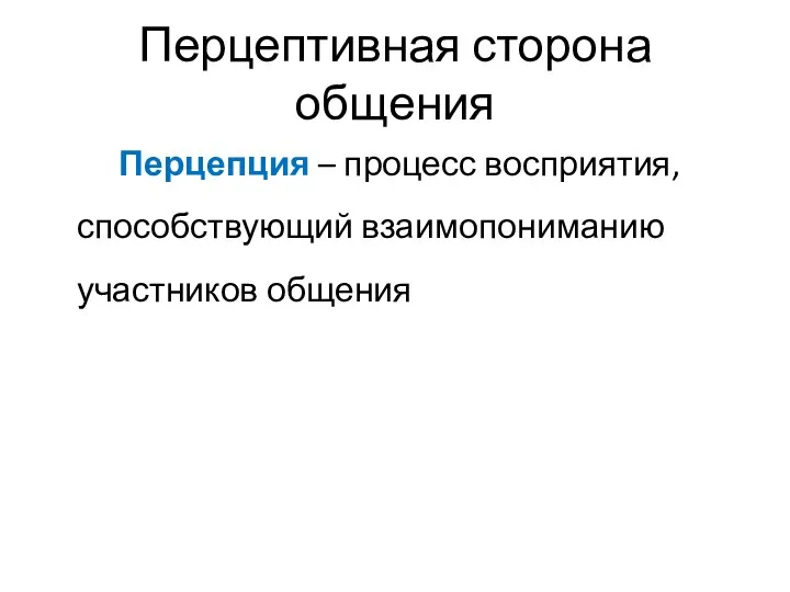 Перцептивная сторона общения Перцепция – процесс восприятия, способствующий взаимопониманию участников общения