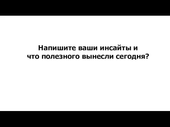 Напишите ваши инсайты и что полезного вынесли сегодня?