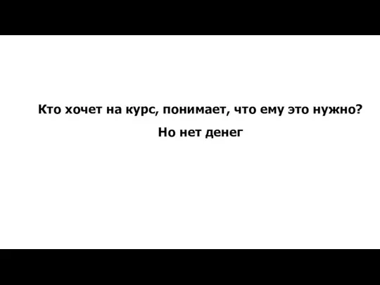 Кто хочет на курс, понимает, что ему это нужно? Но нет денег