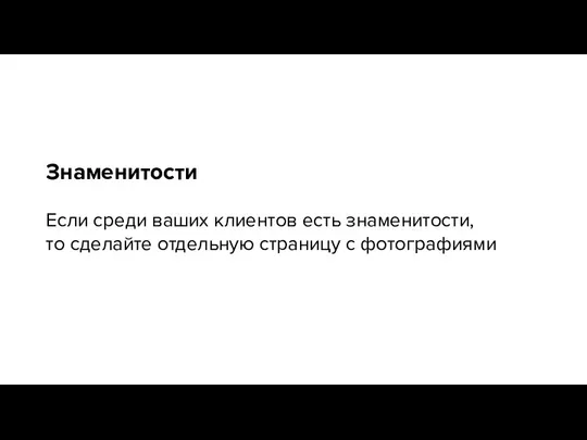 Знаменитости Если среди ваших клиентов есть знаменитости, то сделайте отдельную страницу с фотографиями