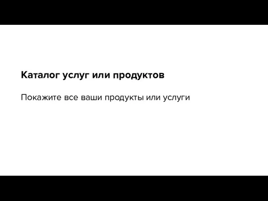 Каталог услуг или продуктов Покажите все ваши продукты или услуги