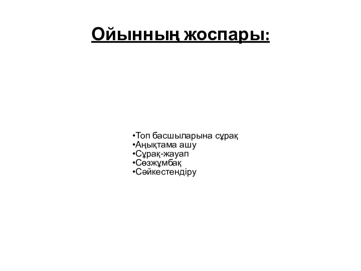 Ойынның жоспары: Топ басшыларына сұрақ Аңықтама ашу Сұрақ-жауап Сөзжұмбақ Сәйкестендіру